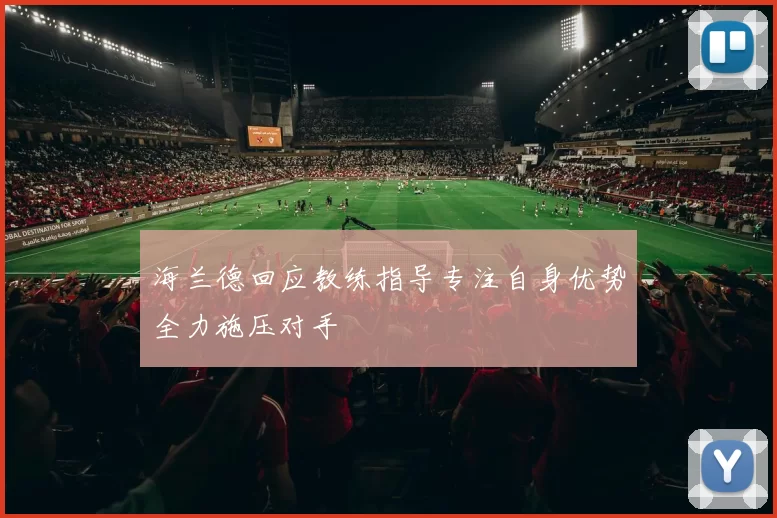 海兰德回应教练指导专注自身优势全力施压对手