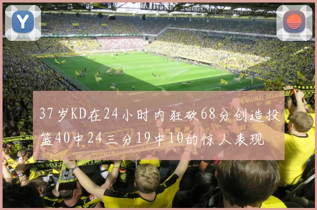 37岁KD在24小时内狂砍68分创造投篮40中24三分19中10的惊人表现