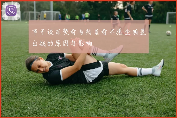 华子谈东契奇与约基奇不愿全明星出战的原因与影响