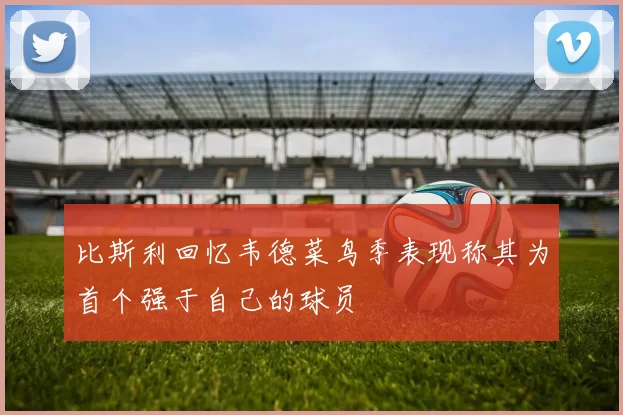 比斯利回忆韦德菜鸟季表现称其为首个强于自己的球员