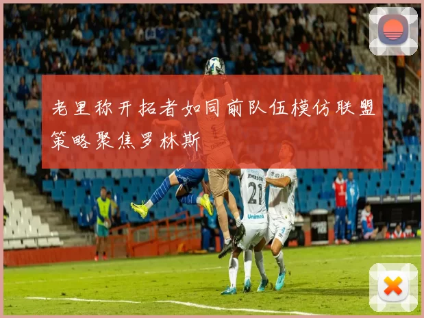 老里称开拓者如同前队伍模仿联盟策略聚焦罗林斯