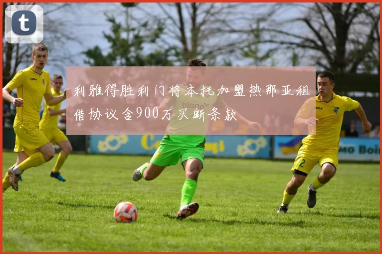 利雅得胜利门将本托加盟热那亚租借协议含900万买断条款