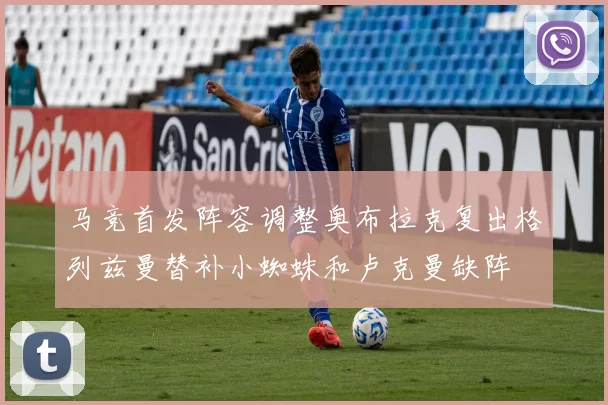 马竞首发阵容调整奥布拉克复出格列兹曼替补小蜘蛛和卢克曼缺阵