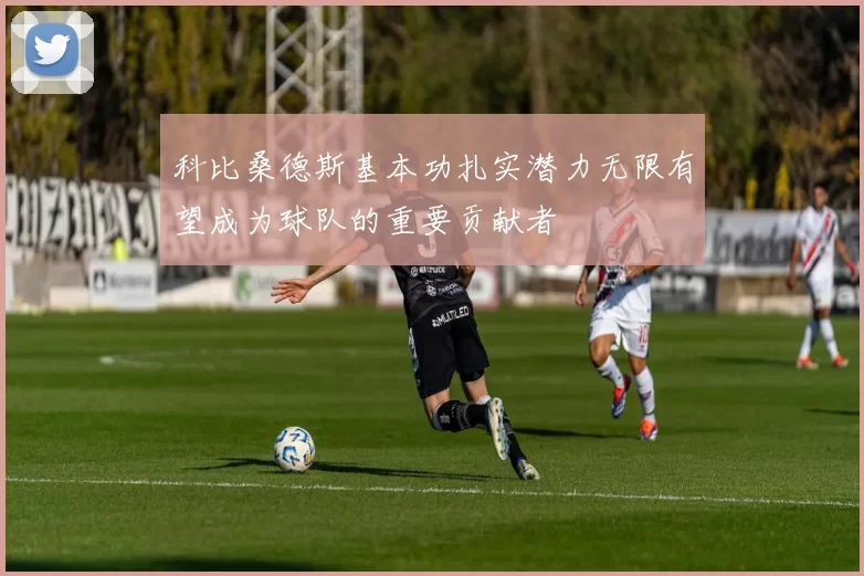 科比桑德斯基本功扎实潜力无限有望成为球队的重要贡献者