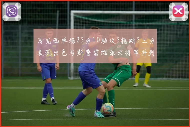 马克西单场25分10助攻5抢断5三分表现出色与斯普雷维尔大将军并列NBA历史第一