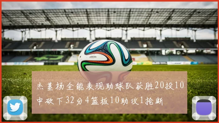 杰基杨全能表现助球队获胜20投10中砍下32分4篮板10助攻1抢断