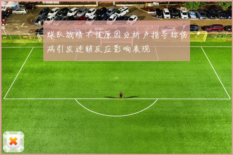 球队战绩不佳原因分析卢指导称伤病引发连锁反应影响表现
