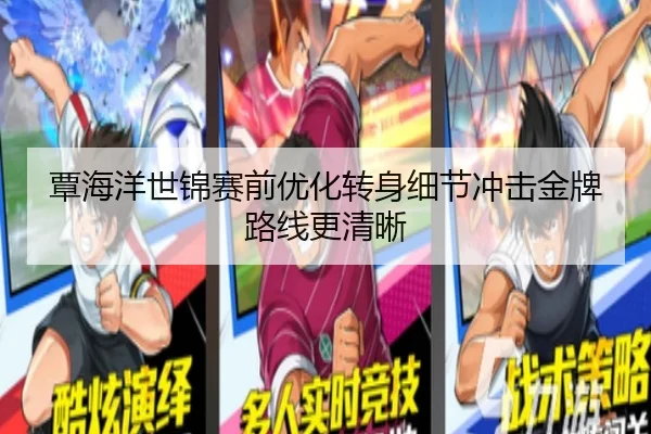 覃海洋世锦赛前优化转身细节冲击金牌路线更清晰