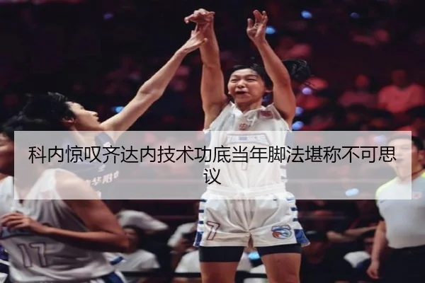 科内惊叹齐达内技术功底当年脚法堪称不可思议 | jiuyou