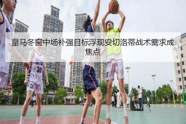 皇马冬窗中场补强目标浮现安切洛蒂战术需求成焦点 | jiuyou